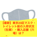 【最新】東京23区マスク・トイレット紙の入荷状況（在庫）・購入店舗（穴場）は？