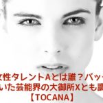 人気女性タレントAとは誰？バックについていた芸能界の大御所Xとも調査。【TOCANA】